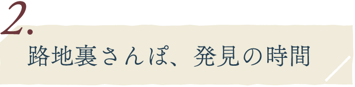 2.路地裏さんぽ、発見の時間