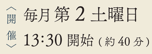 毎月第2土曜日開催 13：30開始（約40分）